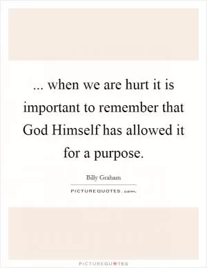 ... when we are hurt it is important to remember that God Himself has allowed it for a purpose Picture Quote #1