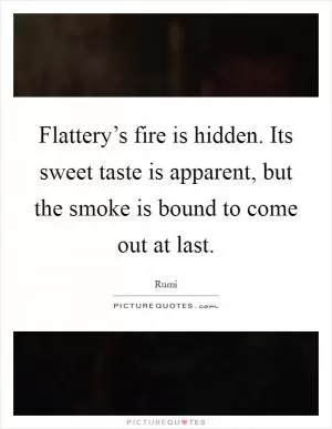 Flattery’s fire is hidden. Its sweet taste is apparent, but the smoke is bound to come out at last Picture Quote #1