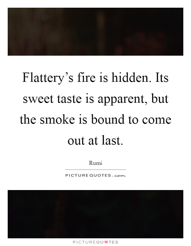 Flattery's fire is hidden. Its sweet taste is apparent, but the smoke is bound to come out at last Picture Quote #1