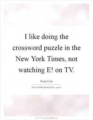 I like doing the crossword puzzle in the New York Times, not watching E! on TV Picture Quote #1