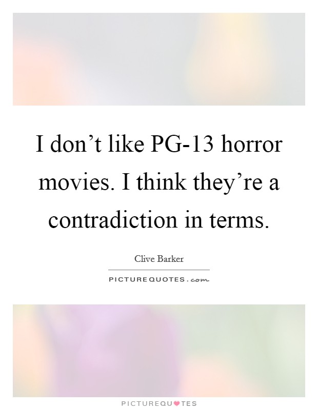 I don't like PG-13 horror movies. I think they're a contradiction in terms Picture Quote #1