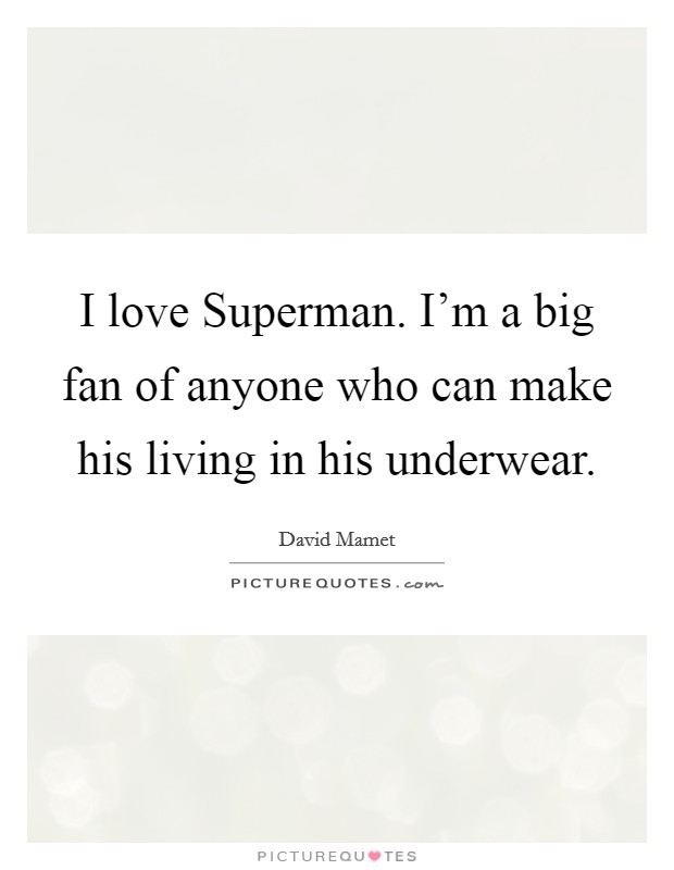 I love Superman. I'm a big fan of anyone who can make his living in his underwear Picture Quote #1