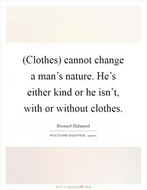 (Clothes) cannot change a man’s nature. He’s either kind or he isn’t, with or without clothes Picture Quote #1