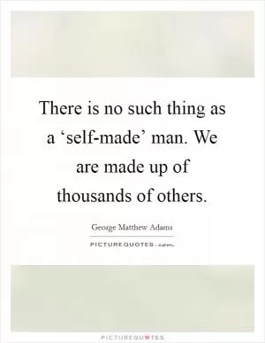 There is no such thing as a ‘self-made’ man. We are made up of thousands of others Picture Quote #1