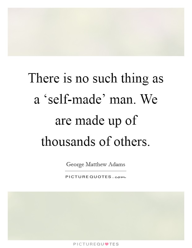 There is no such thing as a ‘self-made' man. We are made up of thousands of others Picture Quote #1