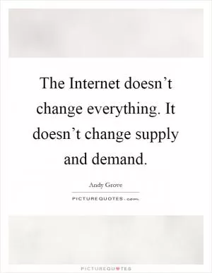 The Internet doesn’t change everything. It doesn’t change supply and demand Picture Quote #1