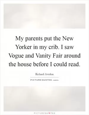My parents put the New Yorker in my crib. I saw Vogue and Vanity Fair around the house before I could read Picture Quote #1