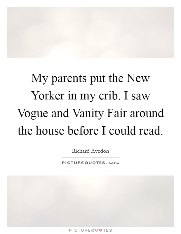 My parents put the New Yorker in my crib. I saw Vogue and Vanity Fair around the house before I could read Picture Quote #1