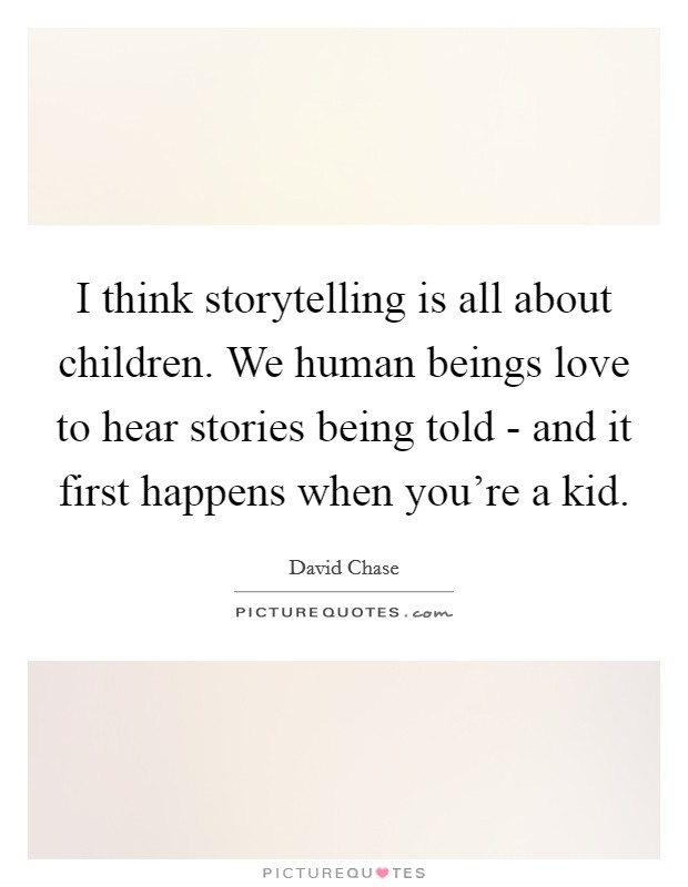 I think storytelling is all about children. We human beings love to hear stories being told - and it first happens when you're a kid Picture Quote #1