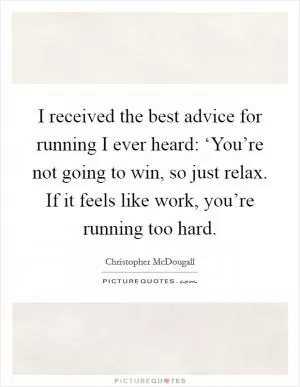 I received the best advice for running I ever heard: ‘You’re not going to win, so just relax. If it feels like work, you’re running too hard Picture Quote #1