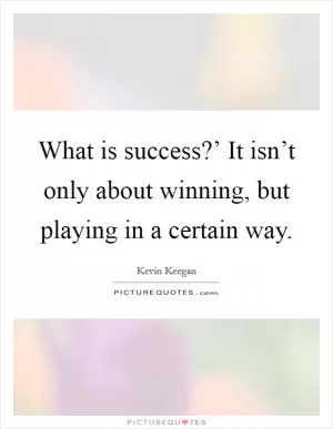 What is success?’ It isn’t only about winning, but playing in a certain way Picture Quote #1