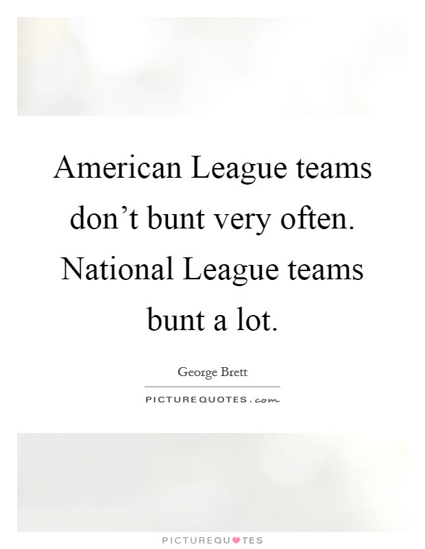 American League teams don't bunt very often. National League teams bunt a lot Picture Quote #1