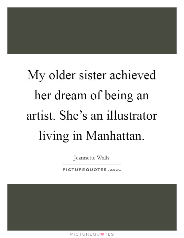 My older sister achieved her dream of being an artist. She’s an illustrator living in Manhattan Picture Quote #1