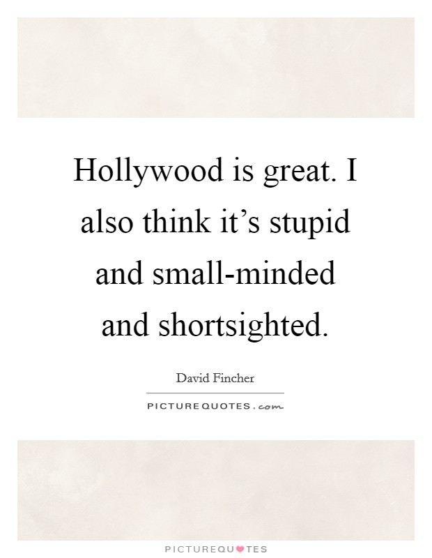 Hollywood is great. I also think it's stupid and small-minded and shortsighted Picture Quote #1