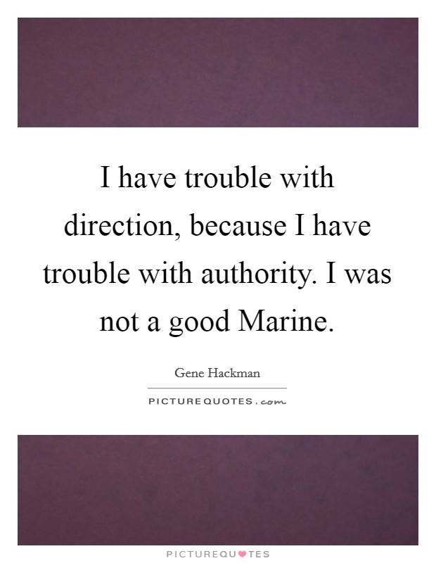 I have trouble with direction, because I have trouble with authority. I was not a good Marine Picture Quote #1