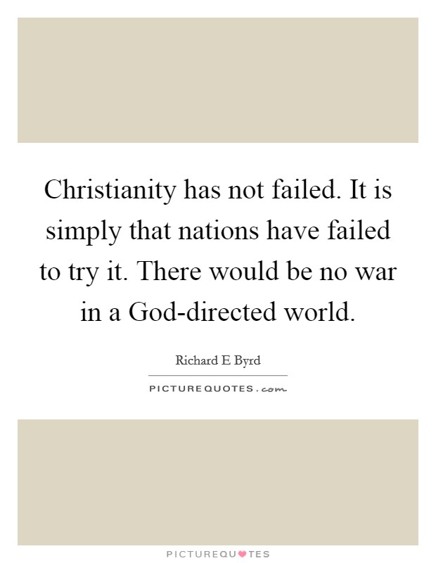 Christianity has not failed. It is simply that nations have failed to try it. There would be no war in a God-directed world Picture Quote #1