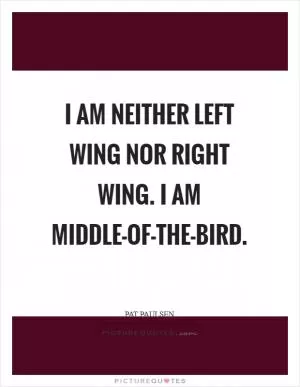 I am neither left wing nor right wing. I am middle-of-the-bird Picture Quote #1