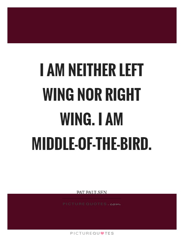 I am neither left wing nor right wing. I am middle-of-the-bird Picture Quote #1
