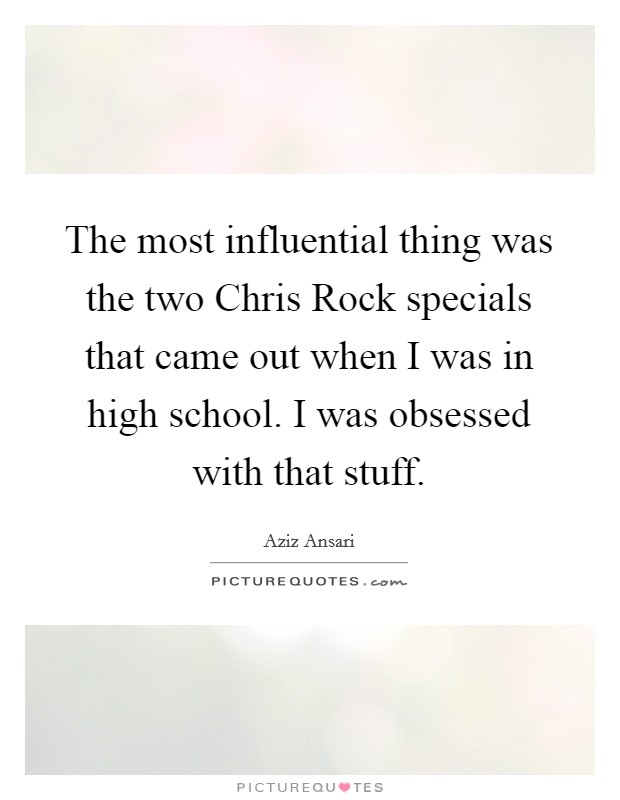 The most influential thing was the two Chris Rock specials that came out when I was in high school. I was obsessed with that stuff Picture Quote #1