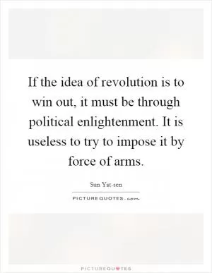 If the idea of revolution is to win out, it must be through political enlightenment. It is useless to try to impose it by force of arms Picture Quote #1