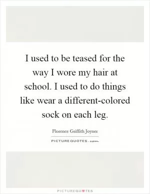 I used to be teased for the way I wore my hair at school. I used to do things like wear a different-colored sock on each leg Picture Quote #1