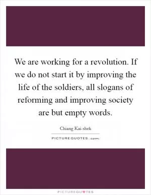 We are working for a revolution. If we do not start it by improving the life of the soldiers, all slogans of reforming and improving society are but empty words Picture Quote #1