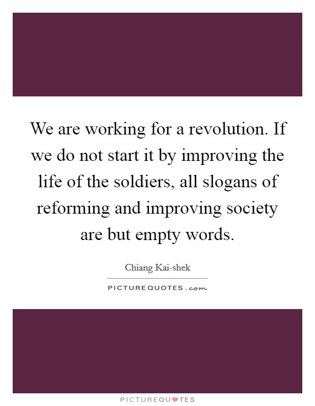 We are working for a revolution. If we do not start it by improving the life of the soldiers, all slogans of reforming and improving society are but empty words Picture Quote #1