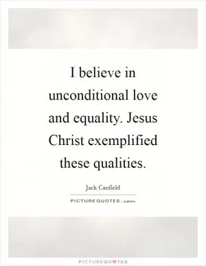 I believe in unconditional love and equality. Jesus Christ exemplified these qualities Picture Quote #1