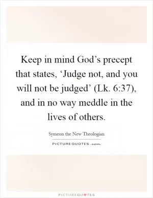 Keep in mind God’s precept that states, ‘Judge not, and you will not be judged’ (Lk. 6:37), and in no way meddle in the lives of others Picture Quote #1