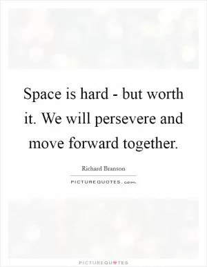 Space is hard - but worth it. We will persevere and move forward together Picture Quote #1