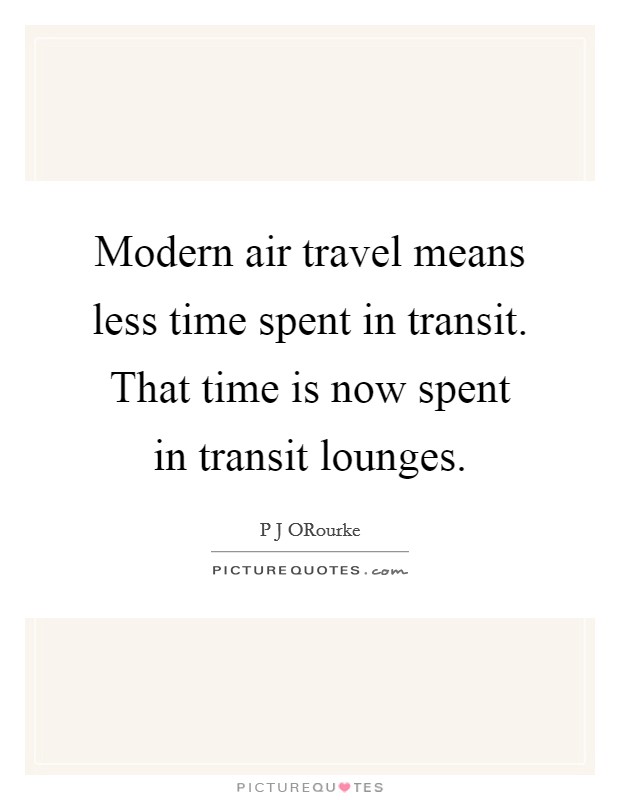 Modern air travel means less time spent in transit. That time is now spent in transit lounges Picture Quote #1