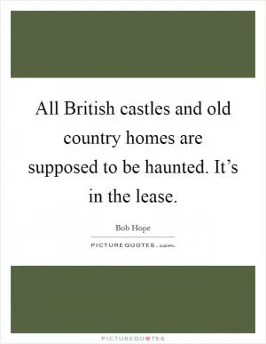 All British castles and old country homes are supposed to be haunted. It’s in the lease Picture Quote #1