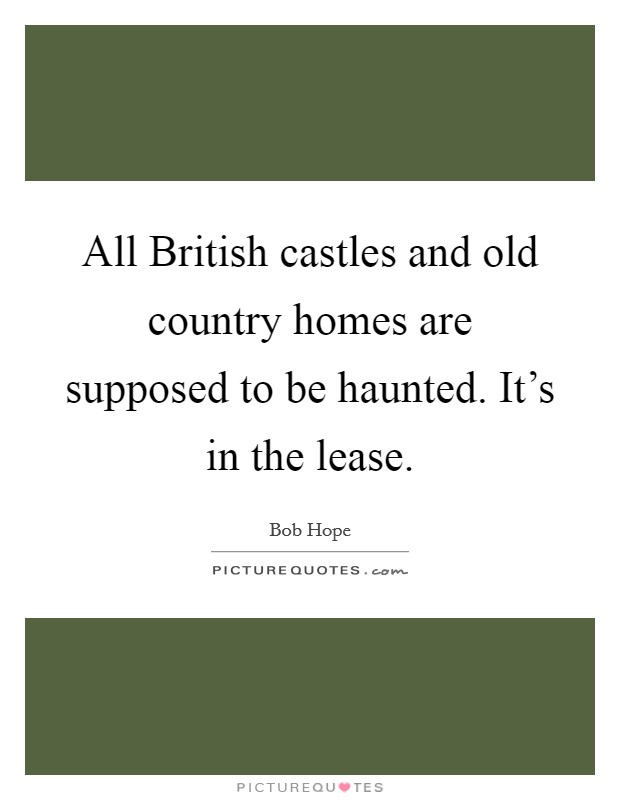 All British castles and old country homes are supposed to be haunted. It's in the lease Picture Quote #1
