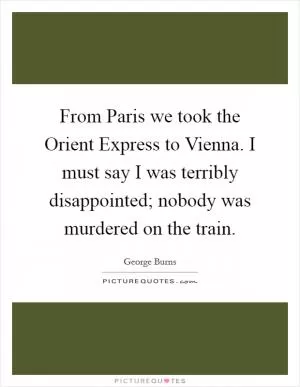 From Paris we took the Orient Express to Vienna. I must say I was terribly disappointed; nobody was murdered on the train Picture Quote #1