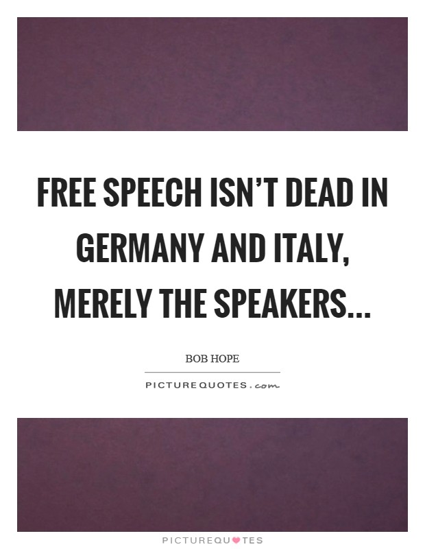 Free speech isn't dead in Germany and Italy, merely the speakers Picture Quote #1