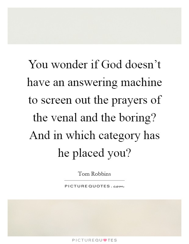 You wonder if God doesn't have an answering machine to screen out the prayers of the venal and the boring? And in which category has he placed you? Picture Quote #1