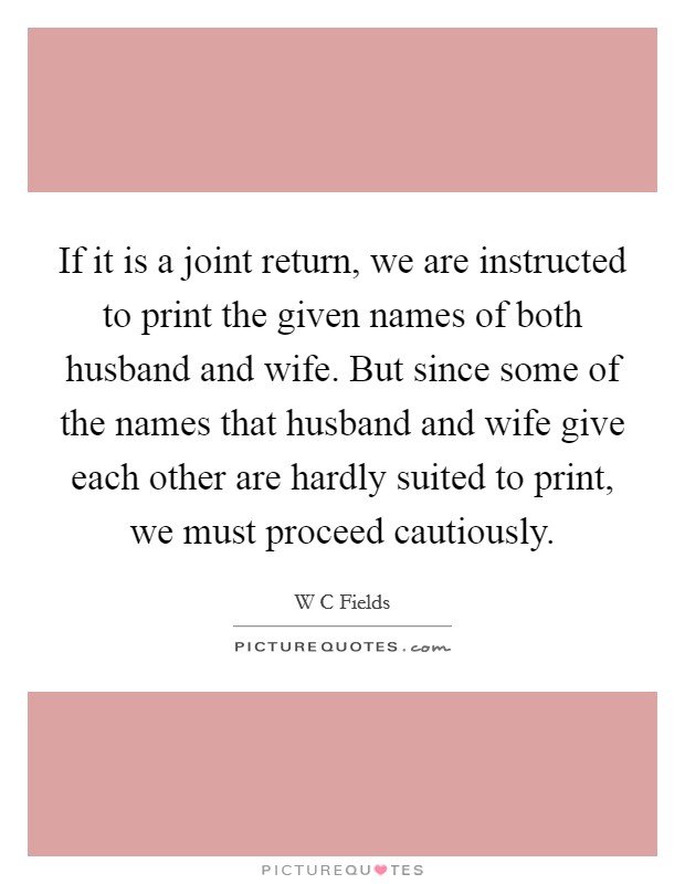 If it is a joint return, we are instructed to print the given names of both husband and wife. But since some of the names that husband and wife give each other are hardly suited to print, we must proceed cautiously Picture Quote #1