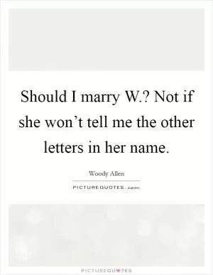 Should I marry W.? Not if she won’t tell me the other letters in her name Picture Quote #1