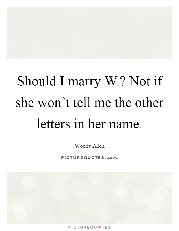 Should I marry W.? Not if she won't tell me the other letters in her name Picture Quote #1
