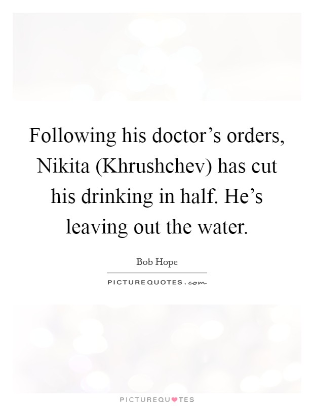 Following his doctor's orders, Nikita (Khrushchev) has cut his drinking in half. He's leaving out the water Picture Quote #1