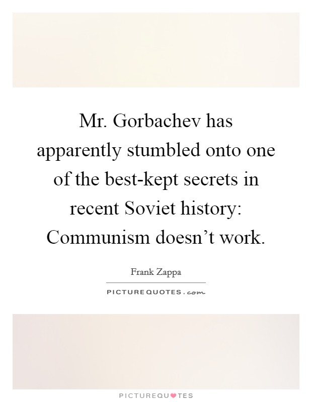 Mr. Gorbachev has apparently stumbled onto one of the best-kept secrets in recent Soviet history: Communism doesn't work Picture Quote #1