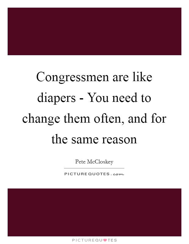 Congressmen are like diapers - You need to change them often, and for the same reason Picture Quote #1