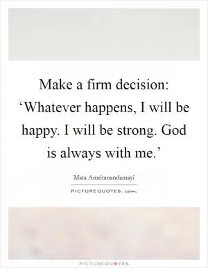 Make a firm decision: ‘Whatever happens, I will be happy. I will be strong. God is always with me.’ Picture Quote #1