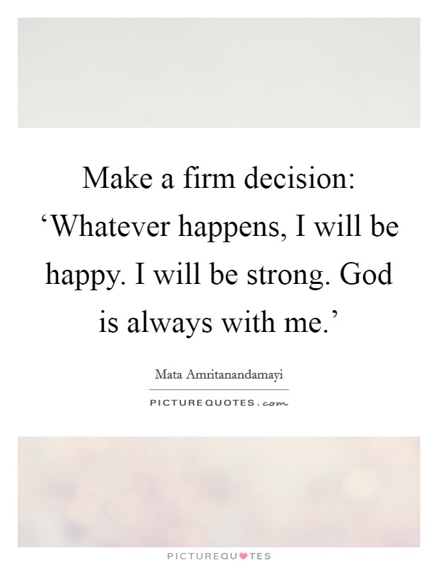 Make a firm decision: ‘Whatever happens, I will be happy. I will be strong. God is always with me.' Picture Quote #1
