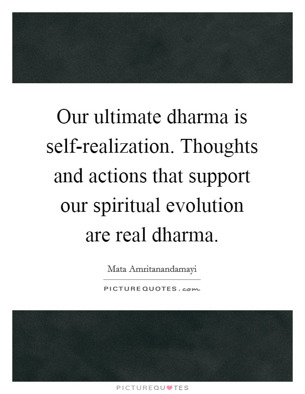 Our ultimate dharma is self-realization. Thoughts and actions that support our spiritual evolution are real dharma Picture Quote #1