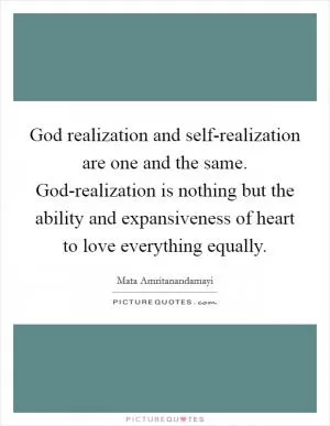 God realization and self-realization are one and the same. God-realization is nothing but the ability and expansiveness of heart to love everything equally Picture Quote #1