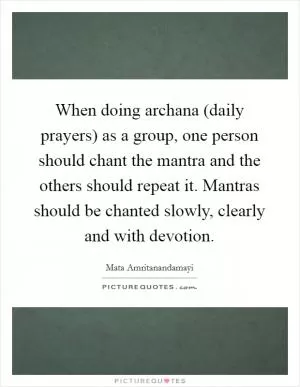 When doing archana (daily prayers) as a group, one person should chant the mantra and the others should repeat it. Mantras should be chanted slowly, clearly and with devotion Picture Quote #1