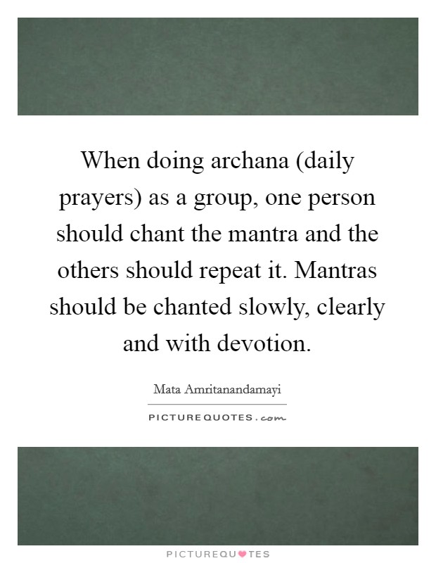 When doing archana (daily prayers) as a group, one person should chant the mantra and the others should repeat it. Mantras should be chanted slowly, clearly and with devotion Picture Quote #1