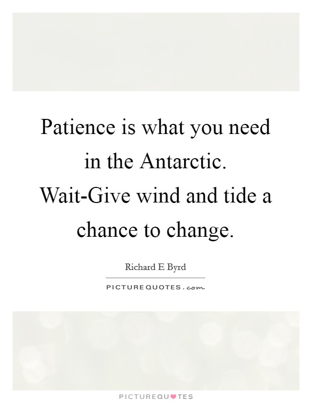 Patience is what you need in the Antarctic. Wait-Give wind and tide a chance to change Picture Quote #1