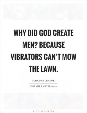 Why did God create men? Because vibrators can’t mow the lawn Picture Quote #1